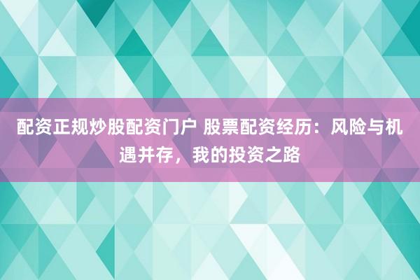 配资正规炒股配资门户 股票配资经历：风险与机遇并存，我的投资之路