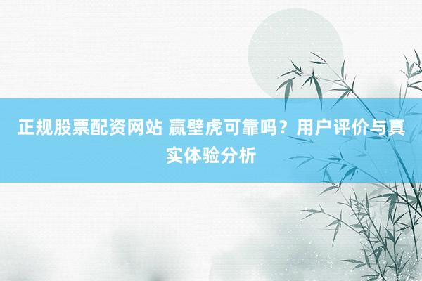 正规股票配资网站 赢壁虎可靠吗？用户评价与真实体验分析